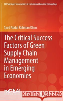 The Critical Success Factors of Green Supply Chain Management in Emerging Economies Syed Abdul Rehman Khan 9783030427412 Springer