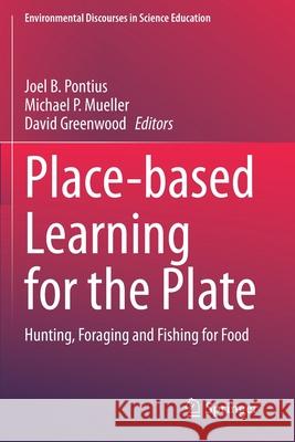 Place-Based Learning for the Plate: Hunting, Foraging and Fishing for Food Joel B. Pontius Michael P. Mueller David Greenwood 9783030428167 Springer