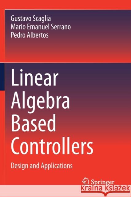Linear Algebra Based Controllers: Design and Applications Gustavo Scaglia Mario Emanuel Serrano Pedro Albertos 9783030428204 Springer