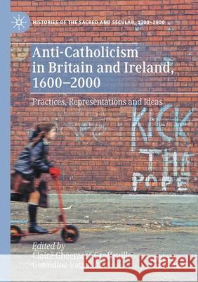 Anti-Catholicism in Britain and Ireland, 1600-2000: Practices, Representations and Ideas Claire Gheeraert-Graffeuille Geraldine Vaughan 9783030428846 Palgrave MacMillan