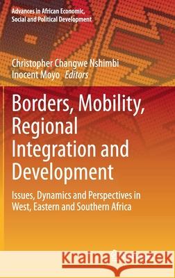Borders, Mobility, Regional Integration and Development: Issues, Dynamics and Perspectives in West, Eastern and Southern Africa Nshimbi, Christopher Changwe 9783030428891