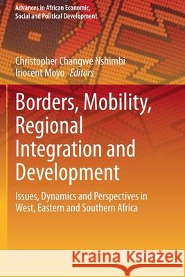 Borders, Mobility, Regional Integration and Development: Issues, Dynamics and Perspectives in West, Eastern and Southern Africa Christopher Changwe Nshimbi Inocent Moyo 9783030428921