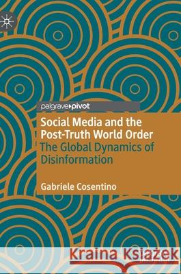 Social Media and the Post-Truth World Order: The Global Dynamics of Disinformation Cosentino, Gabriele 9783030430047 Palgrave Pivot