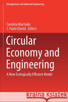 Circular Economy and Engineering: A New Ecologically Efficient Model Carolina Machado J. Paulo Davim 9783030430467 Springer