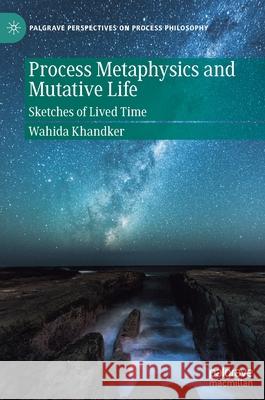 Process Metaphysics and Mutative Life: Sketches of Lived Time Khandker, Wahida 9783030430474 Palgrave MacMillan