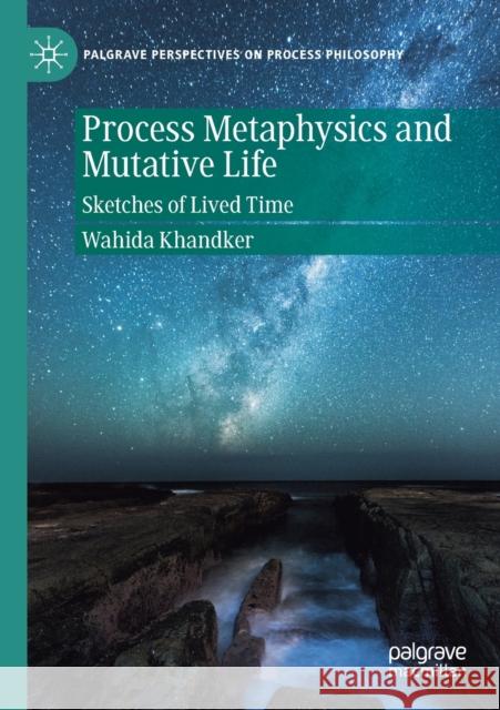 Process Metaphysics and Mutative Life: Sketches of Lived Time Wahida Khandker 9783030430504 Palgrave MacMillan