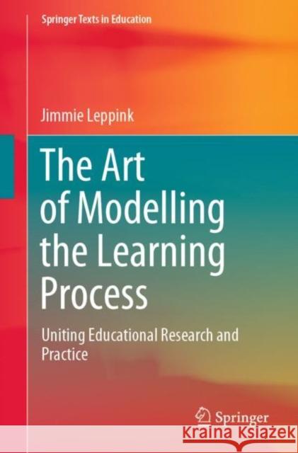 The Art of Modelling the Learning Process: Uniting Educational Research and Practice Leppink, Jimmie 9783030430818 Springer