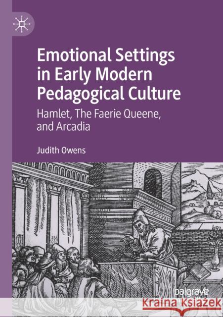 Emotional Settings in Early Modern Pedagogical Culture: Hamlet, the Faerie Queene, and Arcadia Owens, Judith 9783030431518