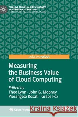 Measuring the Business Value of Cloud Computing Theo Lynn John G. Mooney Pierangelo Rosati 9783030431976