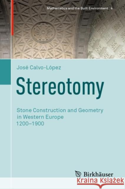 Stereotomy: Stone Construction and Geometry in Western Europe 1200-1900 Calvo-López, José 9783030432171