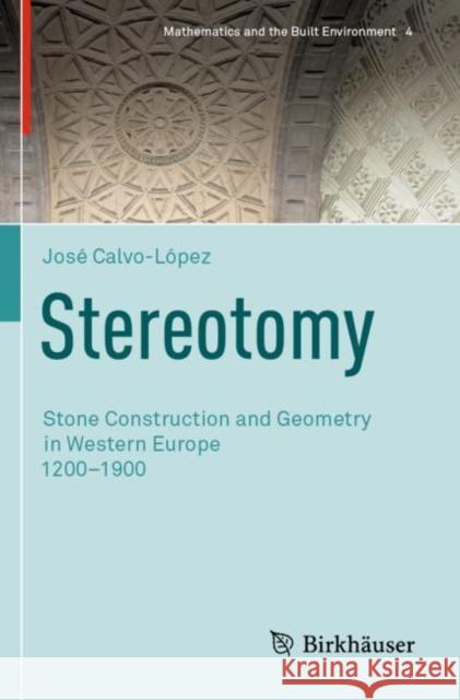 Stereotomy: Stone Construction and Geometry in Western Europe 1200-1900 Calvo-L 9783030432201 Birkhauser