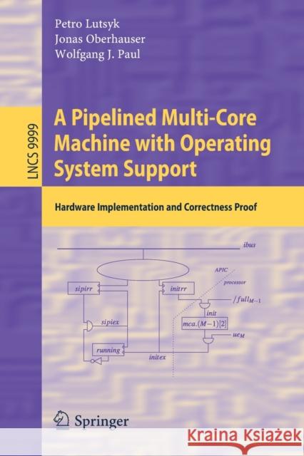 A Pipelined Multi-Core Machine with Operating System Support: Hardware Implementation and Correctness Proof Lutsyk, Petro 9783030432423 Springer