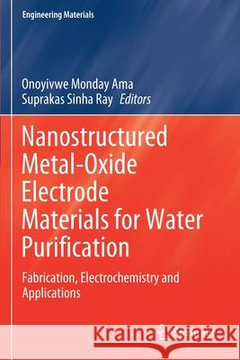 Nanostructured Metal-Oxide Electrode Materials for Water Purification: Fabrication, Electrochemistry and Applications Onoyivwe Monday Ama Suprakas Sinha Ray 9783030433482 Springer