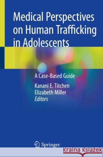 Medical Perspectives on Human Trafficking in Adolescents: A Case-Based Guide Titchen, Kanani E. 9783030433666 Springer