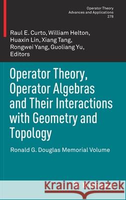 Operator Theory, Operator Algebras and Their Interactions with Geometry and Topology: Ronald G. Douglas Memorial Volume Curto, Raul E. 9783030433796 Birkhauser