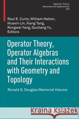 Operator Theory, Operator Algebras and Their Interactions with Geometry and Topology: Ronald G. Douglas Memorial Volume Curto, Raul E. 9783030433826 Springer International Publishing