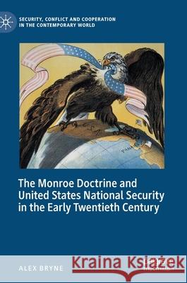 The Monroe Doctrine and United States National Security in the Early Twentieth Century Alex Bryne 9783030434304 Palgrave MacMillan