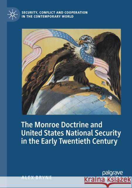 The Monroe Doctrine and United States National Security in the Early Twentieth Century Alex Bryne 9783030434335 Palgrave MacMillan