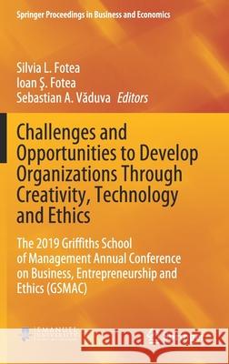 Challenges and Opportunities to Develop Organizations Through Creativity, Technology and Ethics: The 2019 Griffiths School of Management Annual Confer Fotea, Silvia L. 9783030434489 Springer