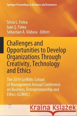 Challenges and Opportunities to Develop Organizations Through Creativity, Technology and Ethics: The 2019 Griffiths School of Management Annual Confer Silvia L. Fotea Ioan Ş. Fotea Sebastian A. Văduva 9783030434519 Springer
