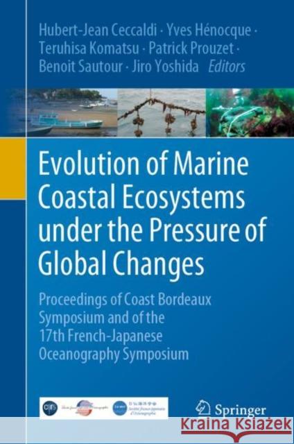 Evolution of Marine Coastal Ecosystems Under the Pressure of Global Changes: Proceedings of Coast Bordeaux Symposium and of the 17th French-Japanese O Ceccaldi, Hubert-Jean 9783030434830