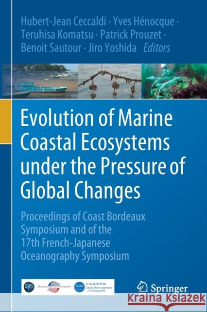 Evolution of Marine Coastal Ecosystems Under the Pressure of Global Changes: Proceedings of Coast Bordeaux Symposium and of the 17th French-Japanese O Hubert-Jean Ceccaldi Yves H 9783030434861 Springer