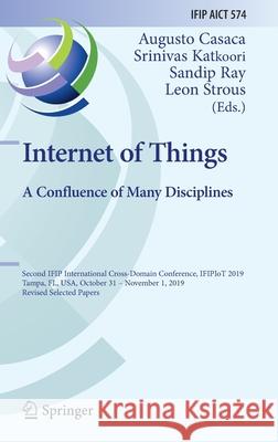 Internet of Things. a Confluence of Many Disciplines: Second Ifip International Cross-Domain Conference, Ifipiot 2019, Tampa, Fl, Usa, October 31 - No Casaca, Augusto 9783030436049 Springer