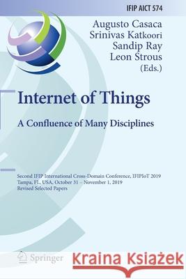 Internet of Things. a Confluence of Many Disciplines: Second Ifip International Cross-Domain Conference, Ifipiot 2019, Tampa, Fl, Usa, October 31 - No Augusto Casaca Srinivas Katkoori Sandip Ray 9783030436070