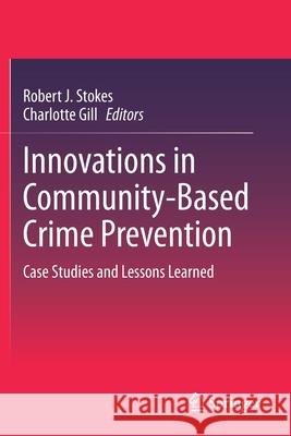 Innovations in Community-Based Crime Prevention: Case Studies and Lessons Learned Robert J. Stokes Charlotte Gill 9783030436377