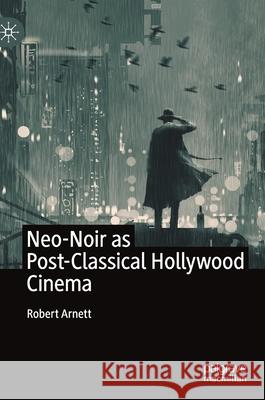 Neo-Noir as Post-Classical Hollywood Cinema Robert Arnett 9783030436674 Palgrave MacMillan