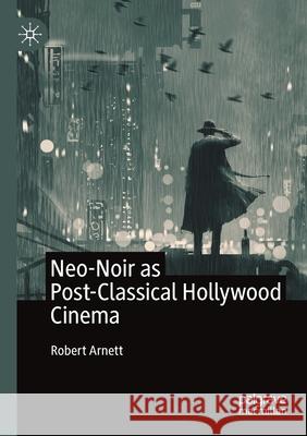 Neo-Noir as Post-Classical Hollywood Cinema Robert Arnett 9783030436704 Palgrave MacMillan