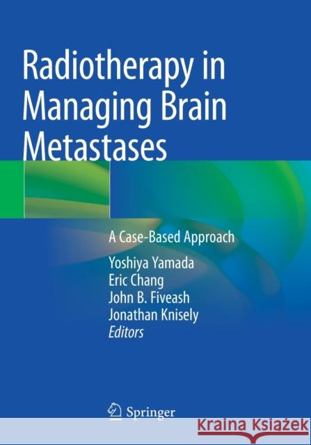 Radiotherapy in Managing Brain Metastases: A Case-Based Approach Yoshiya Yamada Eric Chang John B. Fiveash 9783030437428