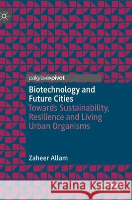 Biotechnology and Future Cities: Towards Sustainability, Resilience and Living Urban Organisms Allam, Zaheer 9783030438142 Palgrave MacMillan