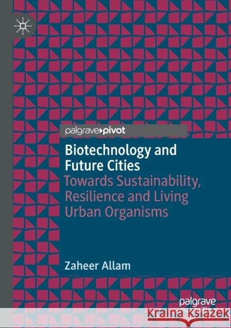 Biotechnology and Future Cities: Towards Sustainability, Resilience and Living Urban Organisms Zaheer Allam 9783030438173 Palgrave MacMillan