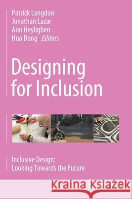 Designing for Inclusion: Inclusive Design: Looking Towards the Future Patrick Langdon Jonathan Lazar Ann Heylighen 9783030438678 Springer