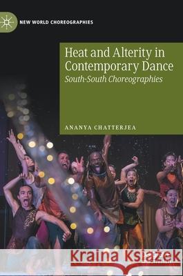 Heat and Alterity in Contemporary Dance: South-South Choreographies Chatterjea, Ananya 9783030439118 Palgrave MacMillan