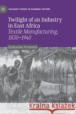 Twilight of an Industry in East Africa: Textile Manufacturing, 1830-1940 Frederick, Katharine 9783030439194 Palgrave MacMillan