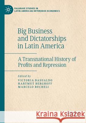 Big Business and Dictatorships in Latin America: A Transnational History of Profits and Repression Basualdo, Victoria 9783030439279 Springer International Publishing