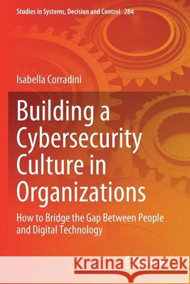 Building a Cybersecurity Culture in Organizations: How to Bridge the Gap Between People and Digital Technology Isabella Corradini 9783030440015 Springer