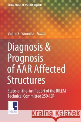 Diagnosis & Prognosis of AAR Affected Structures: State-Of-The-Art Report of the Rilem Technical Committee 259-Isr Saouma, Victor E. 9783030440169