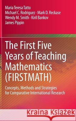 The First Five Years of Teaching Mathematics (Firstmath): Concepts, Methods and Strategies for Comparative International Research Tatto, Maria Teresa 9783030440466 Springer