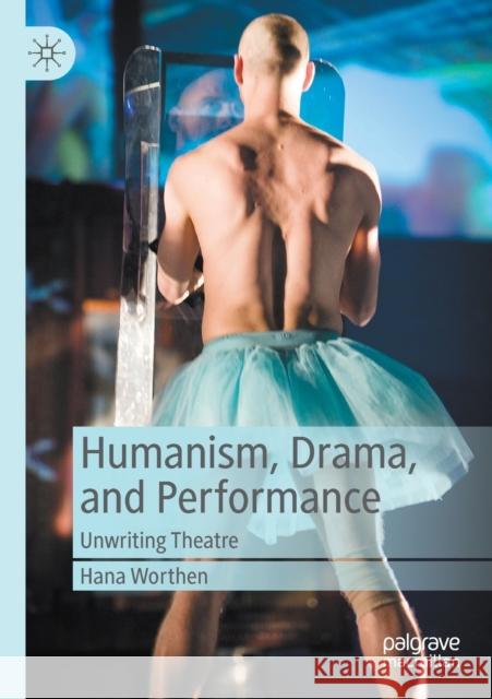 Humanism, Drama, and Performance: Unwriting Theatre Worthen, Hana 9783030440688