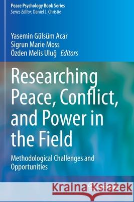 Researching Peace, Conflict, and Power in the Field: Methodological Challenges and Opportunities Acar, Yasemin Gülsüm 9783030441159