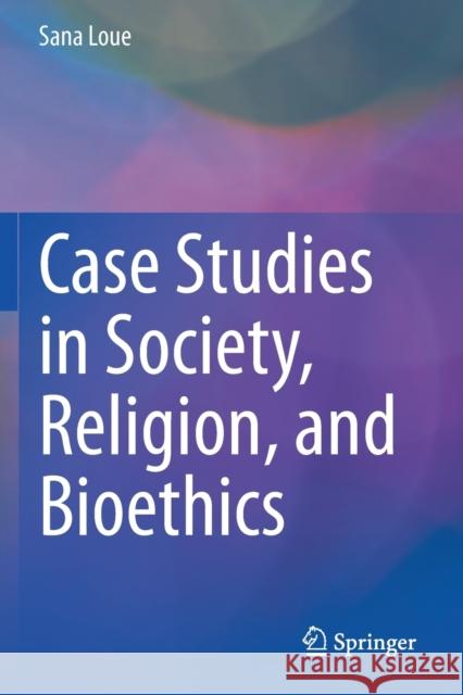 Case Studies in Society, Religion, and Bioethics Sana Loue Madison Carithers Brandy L 9783030441524 Springer