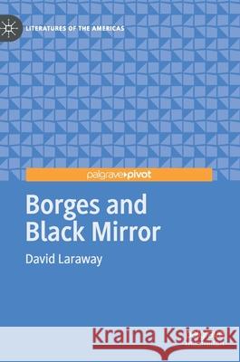 Borges and Black Mirror David Laraway 9783030442378 Palgrave Pivot