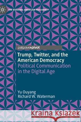 Trump, Twitter, and the American Democracy: Political Communication in the Digital Age Ouyang, Yu 9783030442415