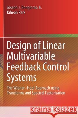 Design of Linear Multivariable Feedback Control Systems: The Wiener-Hopf Approach Using Transforms and Spectral Factorization Joseph J. Bongiorn Kiheon Park 9783030443580 Springer