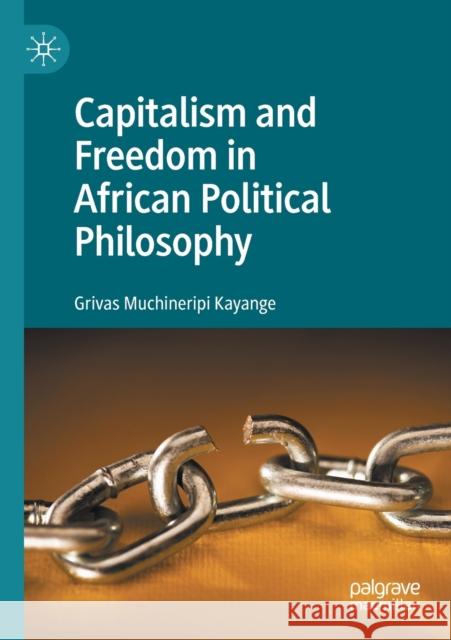 Capitalism and Freedom in African Political Philosophy Grivas Muchineripi Kayange 9783030443627 Palgrave MacMillan