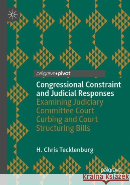 Congressional Constraint and Judicial Responses: Examining Judiciary Committee Court Curbing and Court Structuring Bills H. Chris Tecklenburg 9783030444051 Palgrave Pivot
