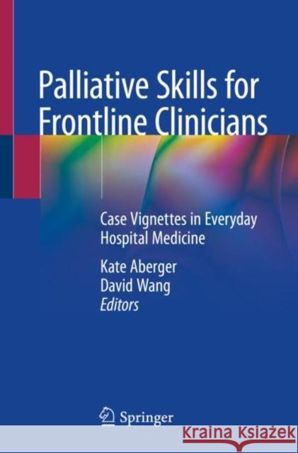 Palliative Skills for Frontline Clinicians: Case Vignettes in Everyday Hospital Medicine Aberger, Kate 9783030444136 Springer